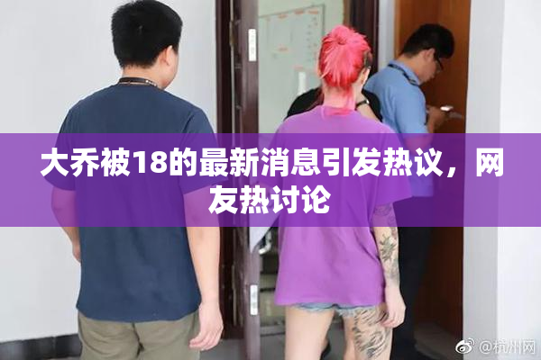 大乔被18的最新消息引发热议，网友热讨论