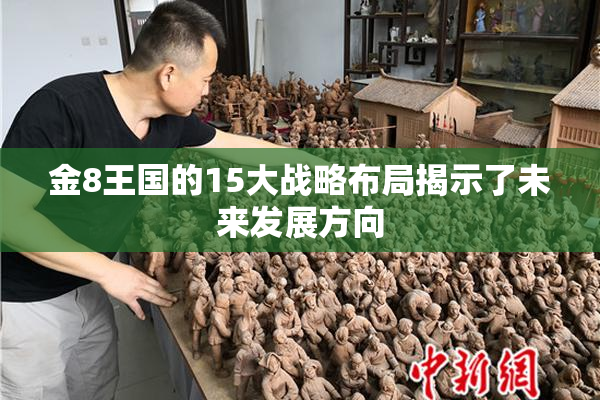 金8王国的15大战略布局揭示了未来发展方向