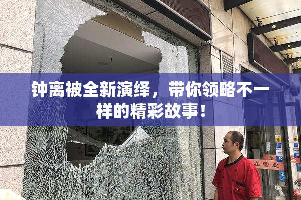钟离被全新演绎，带你领略不一样的精彩故事！
