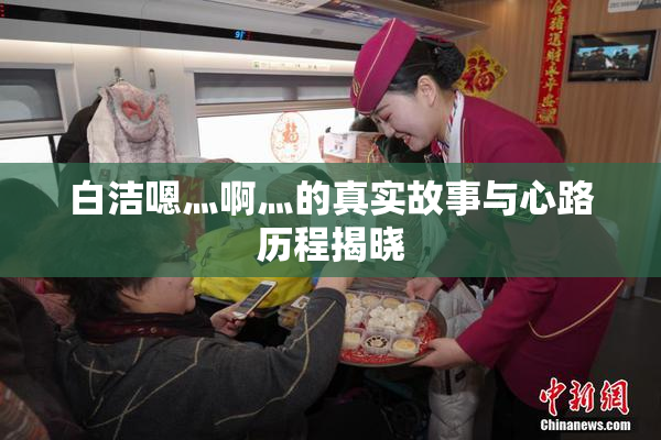 白洁嗯灬啊灬的真实故事与心路历程揭晓