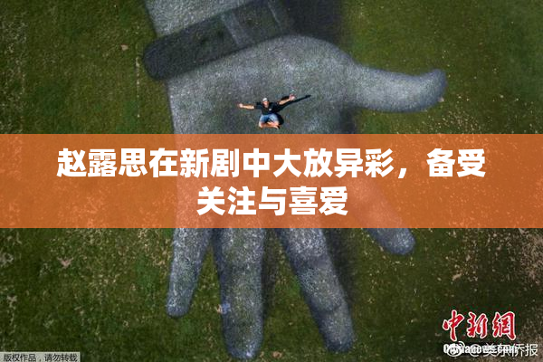赵露思在新剧中大放异彩，备受关注与喜爱