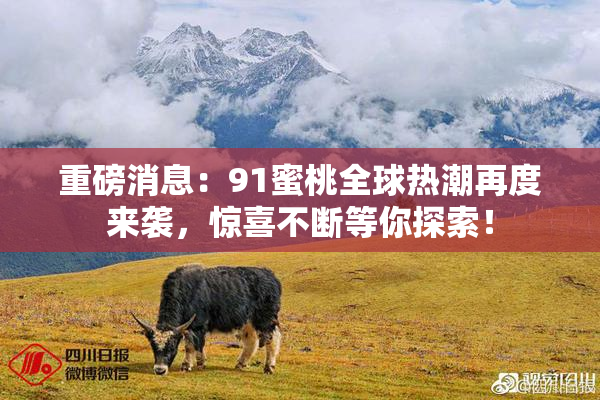 重磅消息：91蜜桃全球热潮再度来袭，惊喜不断等你探索！