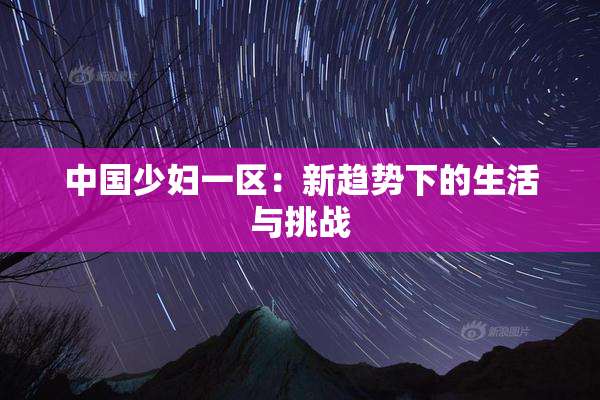 中国少妇一区：新趋势下的生活与挑战