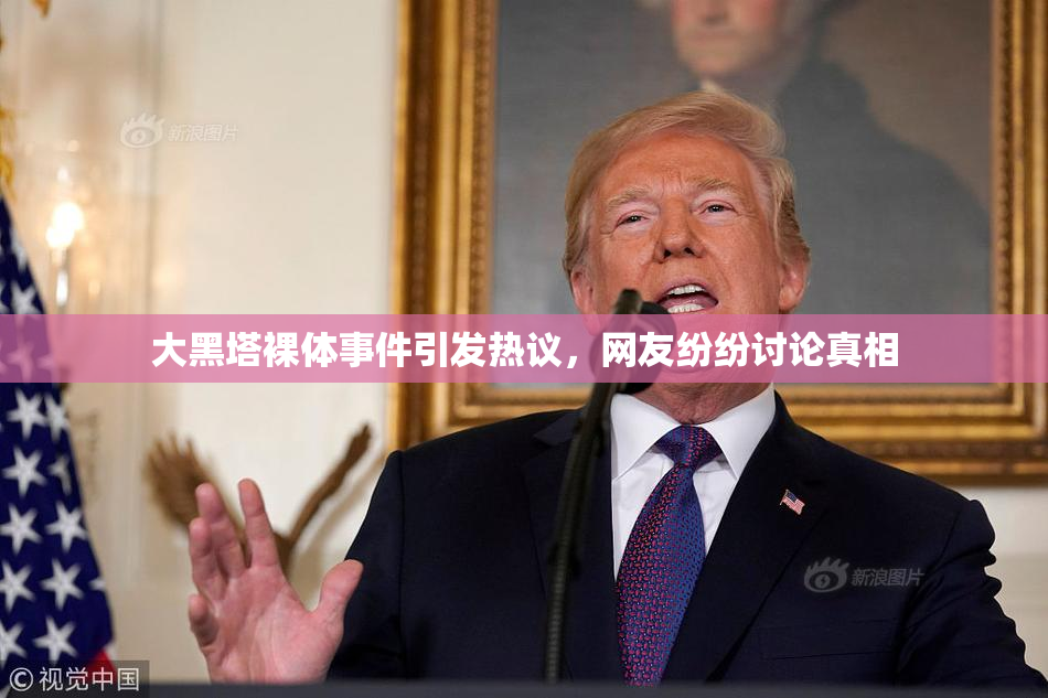 大黑塔裸体事件引发热议，网友纷纷讨论真相