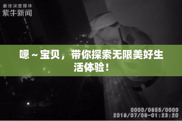嗯～宝贝，带你探索无限美好生活体验！