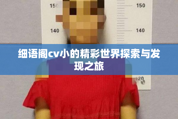 细语阁cv小的精彩世界探索与发现之旅
