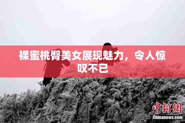 裸蜜桃臀美女展现魅力，令人惊叹不已