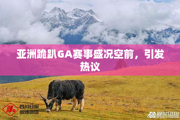 亚洲跪趴GA赛事盛况空前，引发热议