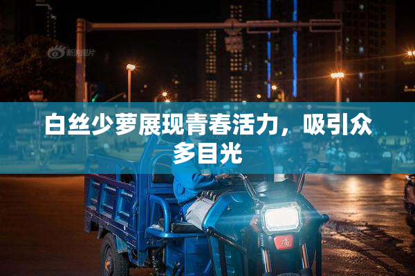 白丝少萝展现青春活力，吸引众多目光