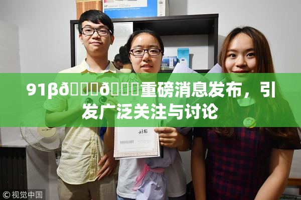91β🍆🍆重磅消息发布，引发广泛关注与讨论