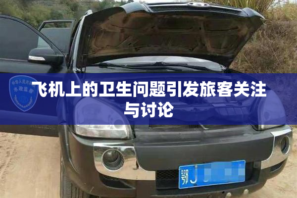 飞机上的卫生问题引发旅客关注与讨论