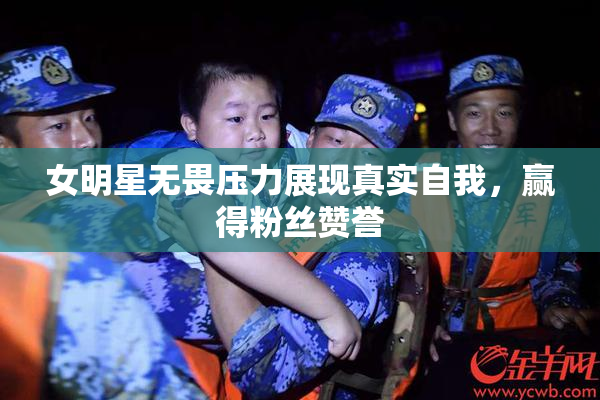 女明星无畏压力展现真实自我，赢得粉丝赞誉