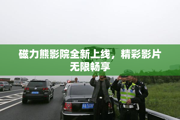 磁力熊影院全新上线，精彩影片无限畅享