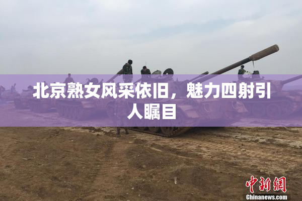 北京熟女风采依旧，魅力四射引人瞩目