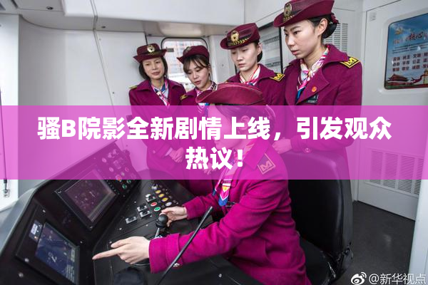 骚B院影全新剧情上线，引发观众热议！