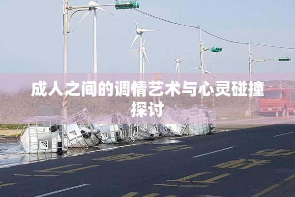 成人之间的调情艺术与心灵碰撞探讨