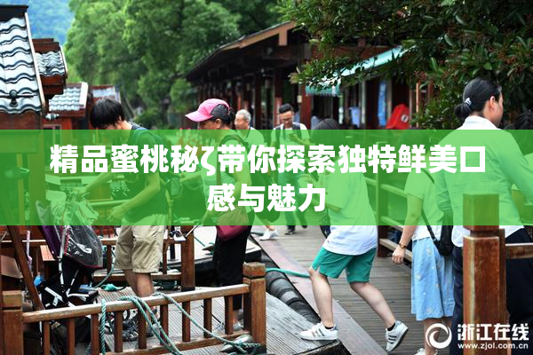 精品蜜桃秘ζ带你探索独特鲜美口感与魅力