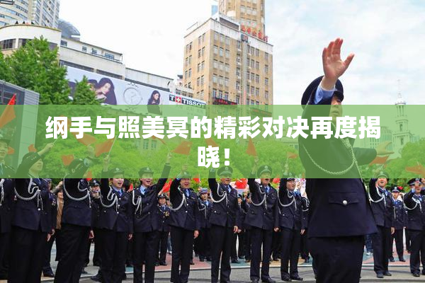 纲手与照美冥的精彩对决再度揭晓！