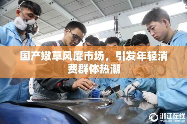 国产嫩草风靡市场，引发年轻消费群体热潮