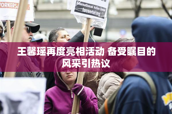 王馨瑶再度亮相活动 备受瞩目的风采引热议