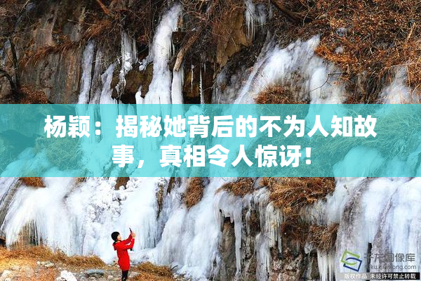 杨颖：揭秘她背后的不为人知故事，真相令人惊讶！