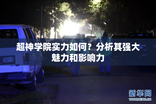 超神学院实力如何？分析其强大魅力和影响力