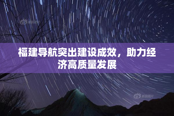 福建导航突出建设成效，助力经济高质量发展
