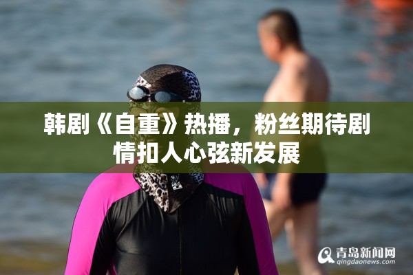 韩剧《自重》热播，粉丝期待剧情扣人心弦新发展