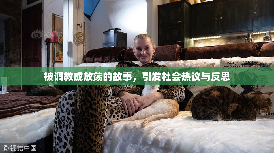 被调教成放荡的故事，引发社会热议与反思