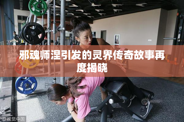 邪魂师涅引发的灵界传奇故事再度揭晓