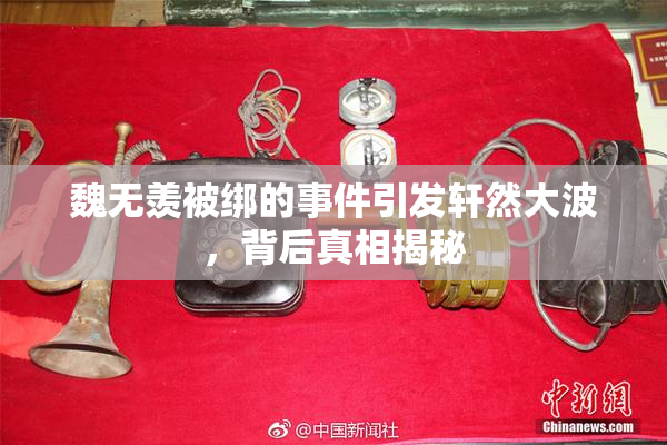 魏无羡被绑的事件引发轩然大波，背后真相揭秘