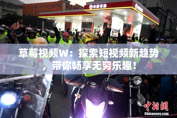 草莓视频W：探索短视频新趋势，带你畅享无穷乐趣！