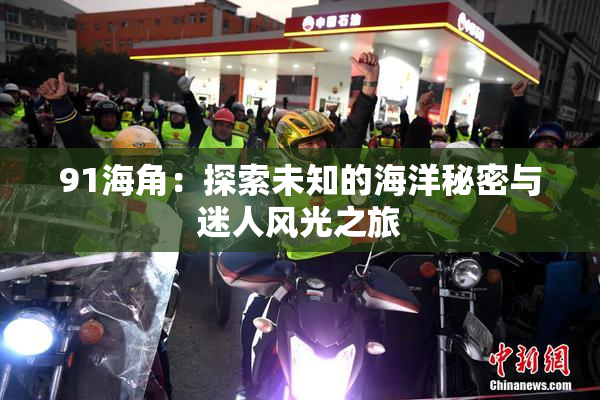 91海角：探索未知的海洋秘密与迷人风光之旅