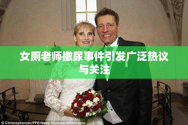 女厕老师撒尿事件引发广泛热议与关注