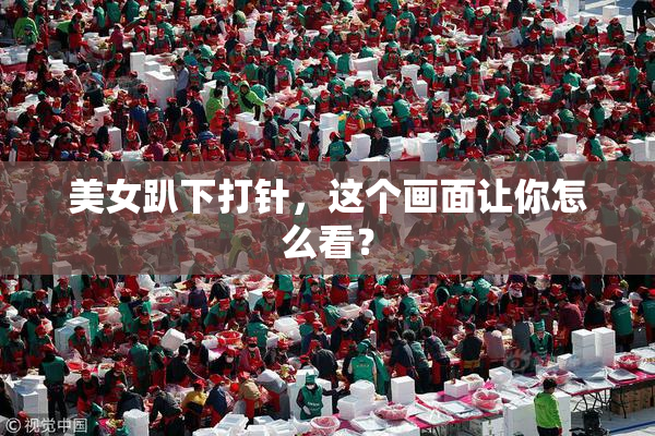 美女趴下打针，这个画面让你怎么看？