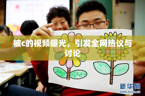 被c的视频曝光，引发全网热议与讨论