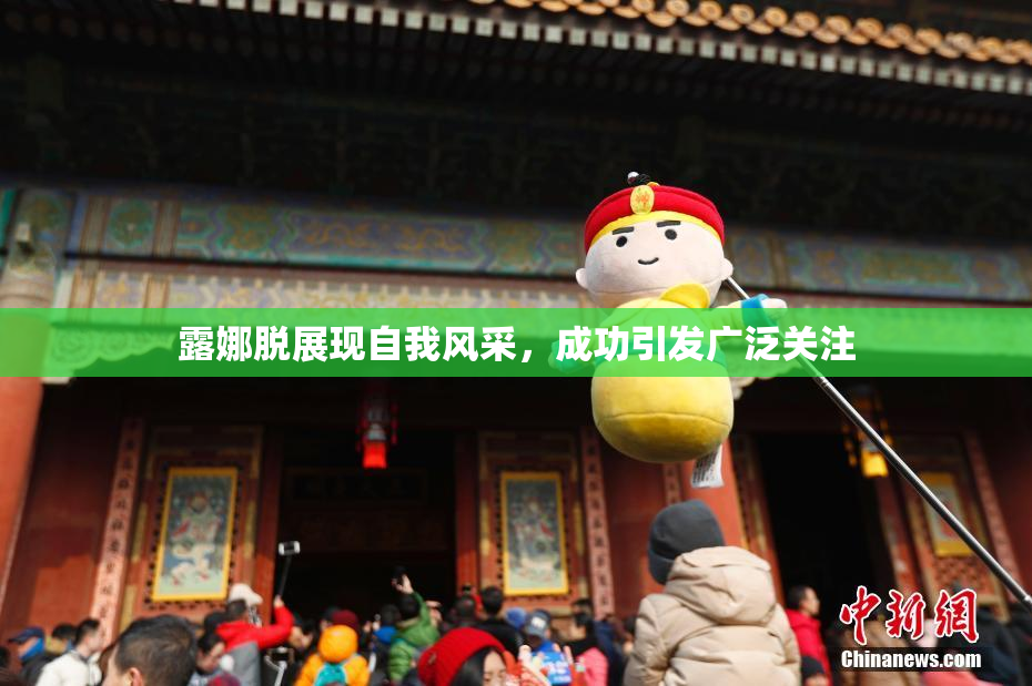 露娜脱展现自我风采，成功引发广泛关注
