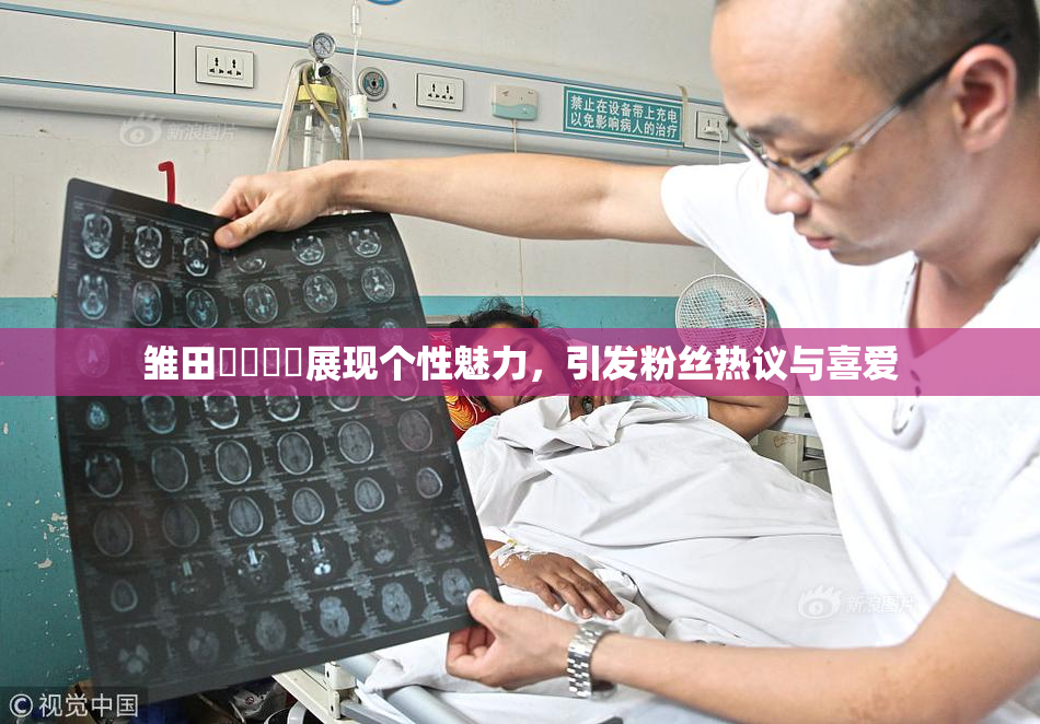雏田❌‌❌‌展现个性魅力，引发粉丝热议与喜爱