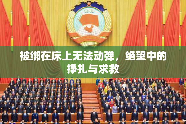 被绑在床上无法动弹，绝望中的挣扎与求救