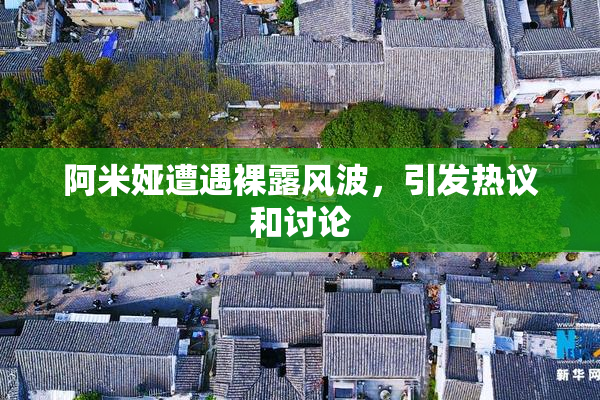 阿米娅遭遇裸露风波，引发热议和讨论