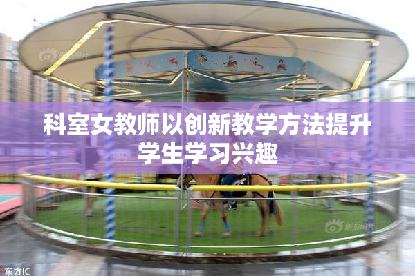 科室女教师以创新教学方法提升学生学习兴趣