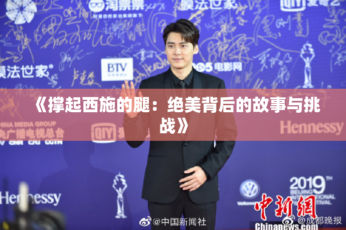 《撑起西施的腿：绝美背后的故事与挑战》