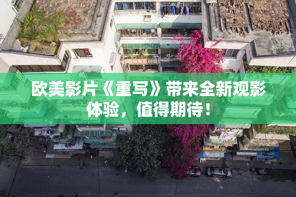 欧美影片《重写》带来全新观影体验，值得期待！