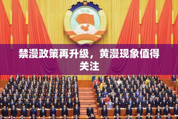禁漫政策再升级，黄漫现象值得关注