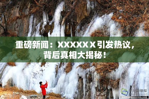 重磅新闻：XXXXXⅩ引发热议，背后真相大揭秘！