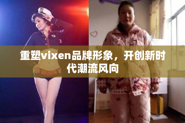 重塑vixen品牌形象，开创新时代潮流风向