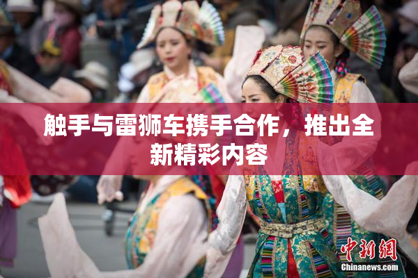 触手与雷狮车携手合作，推出全新精彩内容