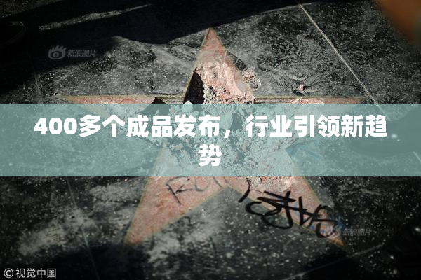 400多个成品发布，行业引领新趋势