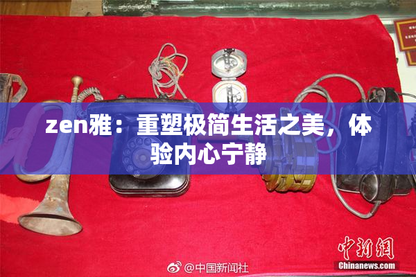 zen雅：重塑极简生活之美，体验内心宁静