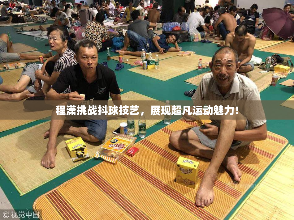 程潇挑战抖球技艺，展现超凡运动魅力！